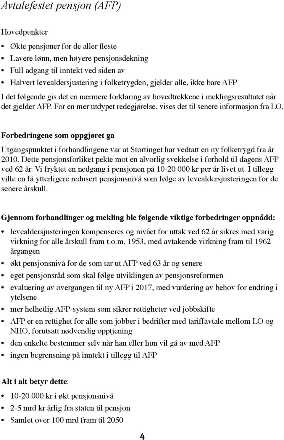 For en mer utdypet redegjørelse, vises det til senere informasjon fra LO. Forbedringene som oppgjøret ga Utgangspunktet i forhandlingene var at Stortinget har vedtatt en ny folketrygd fra år 2010.