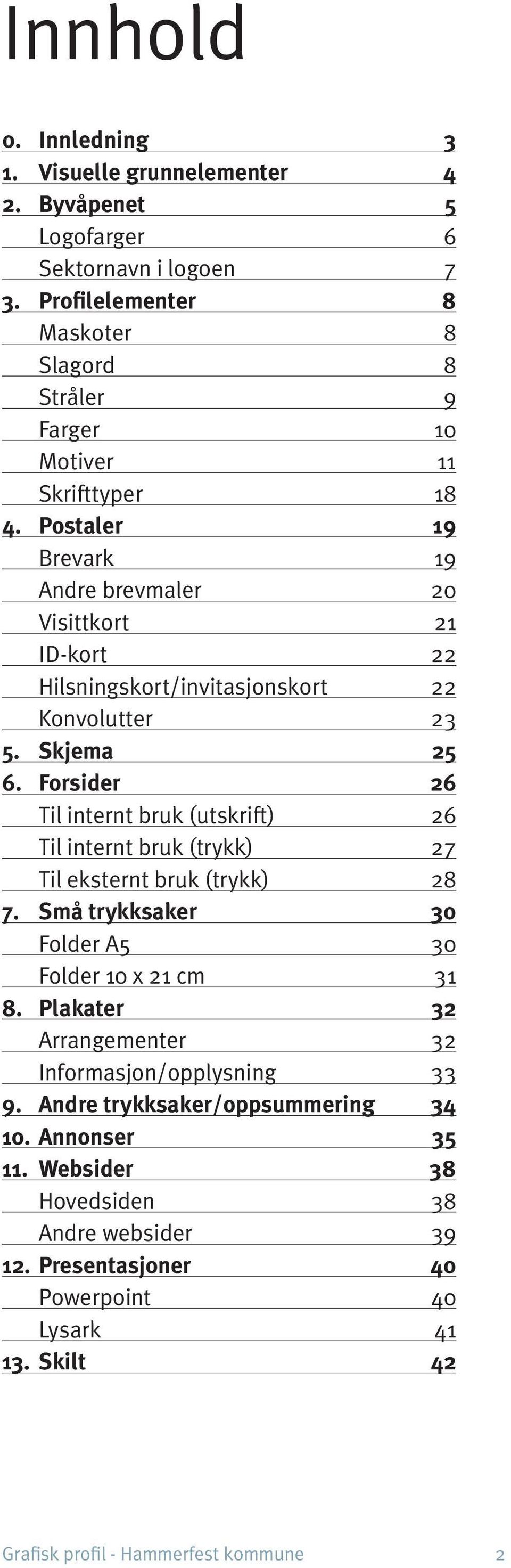 Postaler 19 Brevark 19 Andre brevmaler 0 Visittkort 1 ID-kort Hilsningskort/invitasjonskort 22 Konvolutter 3 5. Skjema 25 6.