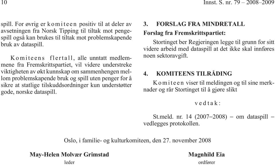 Komiteens flertall, alle unntatt medlemmene fra Fremskrittspartiet, vil videre understreke viktigheten av økt kunnskap om sammenhengen mellom problemskapende bruk og spill uten penger for å sikre at