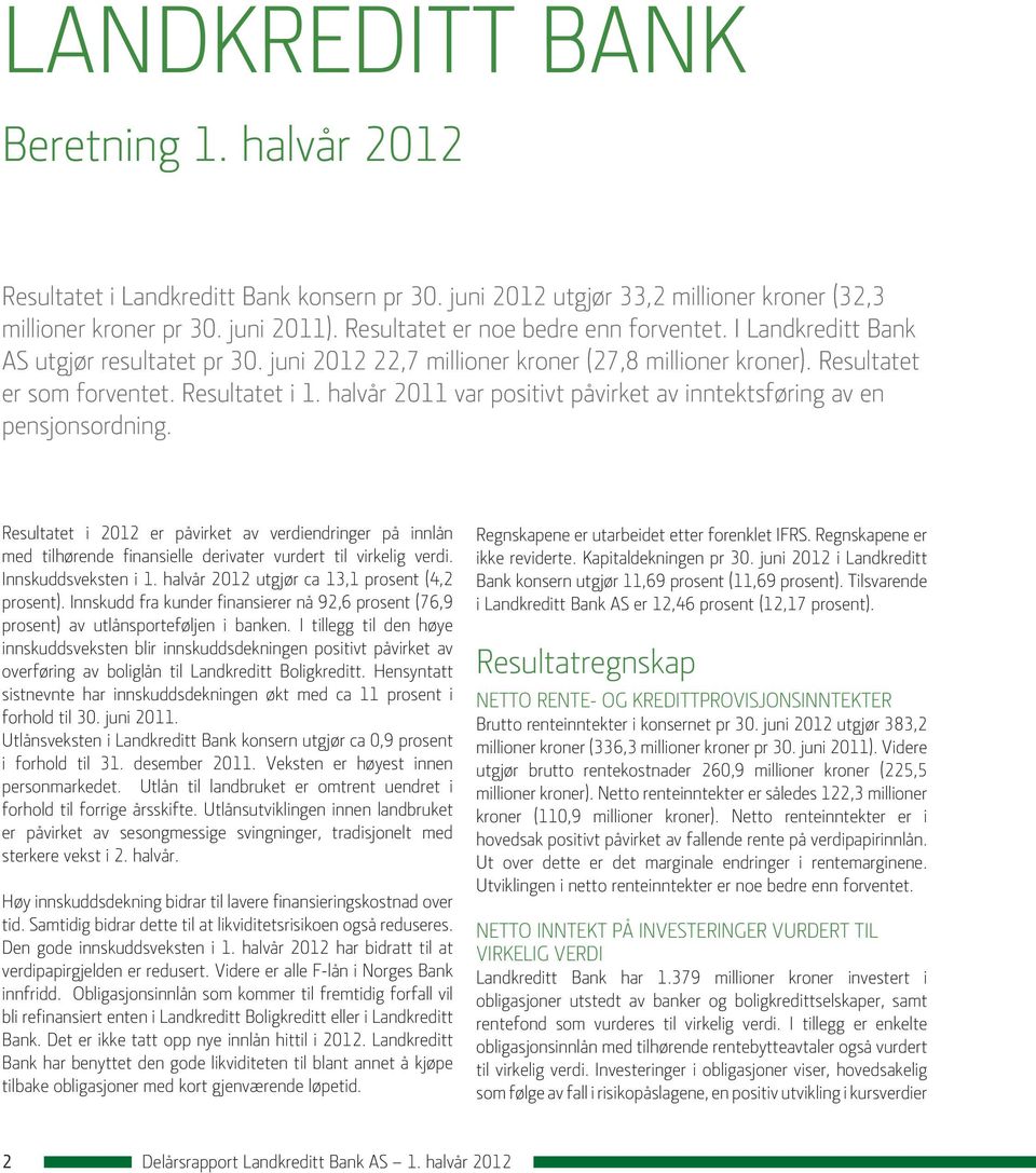 halvår 2011 var positivt påvirket av inntektsføring av en pensjonsordning. Resultatet i 2012 er påvirket av verdiendringer på innlån med tilhørende finansielle derivater vurdert til virkelig verdi.