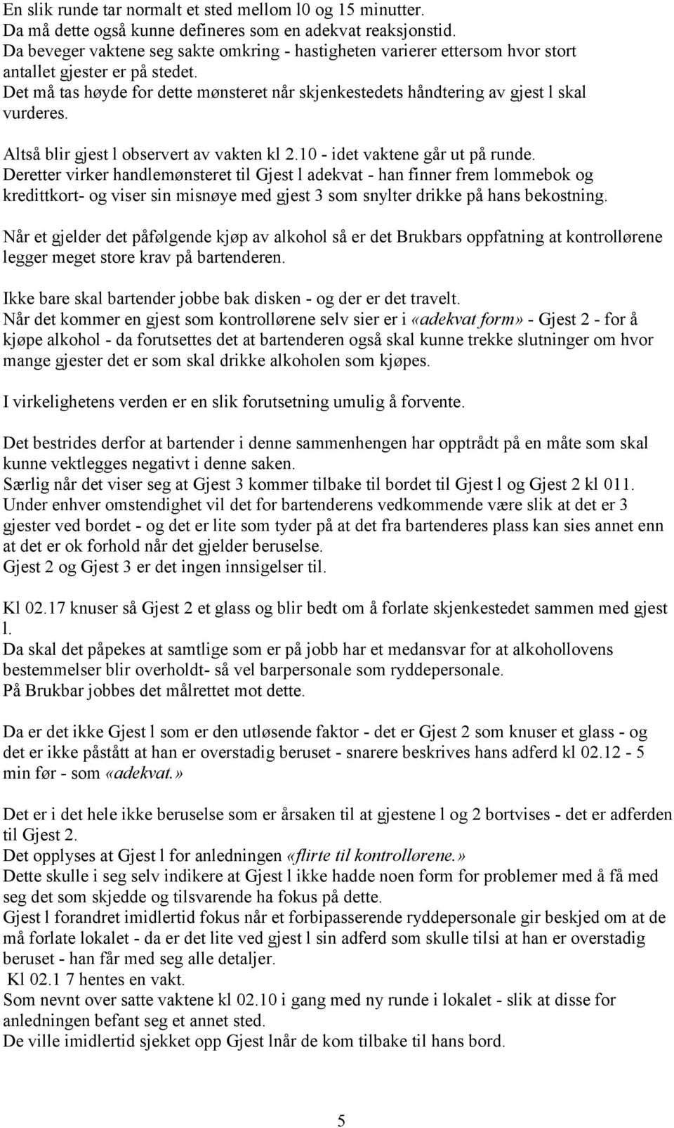 Det må tas høyde for dette mønsteret når skjenkestedets håndtering av gjest l skal vurderes. Altså blir gjest l observert av vakten kl 2.10 - idet vaktene går ut på runde.