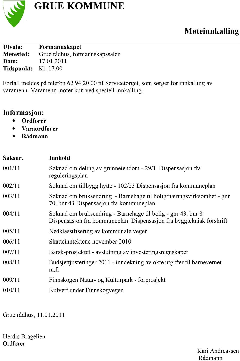 Innhold 001/11 Søknad om deling av grunneiendom - 29/1 Dispensasjon fra reguleringsplan 002/11 Søknad om tillbygg hytte - 102/23 Dispensasjon fra kommuneplan 003/11 Søknad om bruksendring - Barnehage