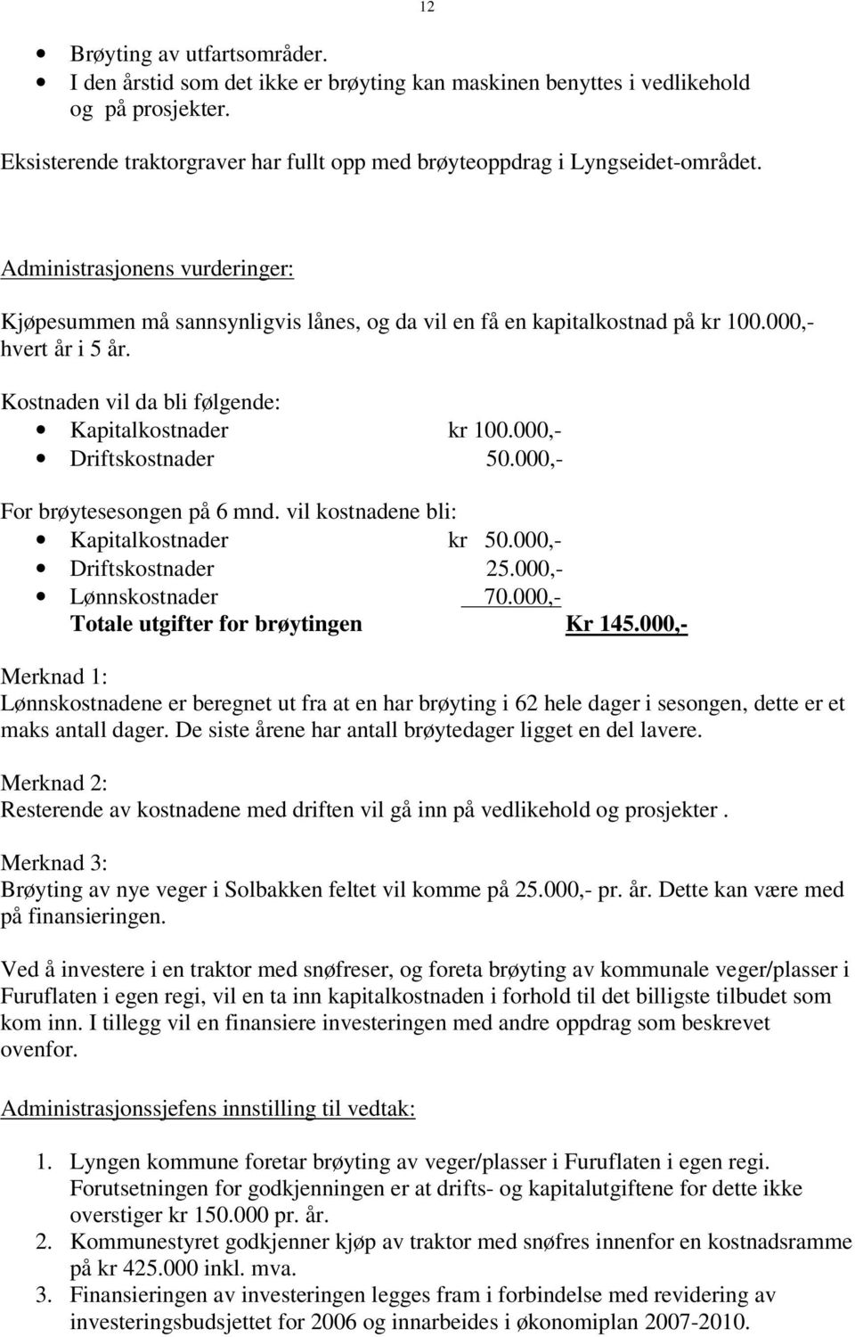 000,- Driftskostnader 50.000,- For brøytesesongen på 6 mnd. vil kostnadene bli: Kapitalkostnader kr 50.000,- Driftskostnader 25.000,- Lønnskostnader 70.000,- Totale utgifter for brøytingen Kr 145.