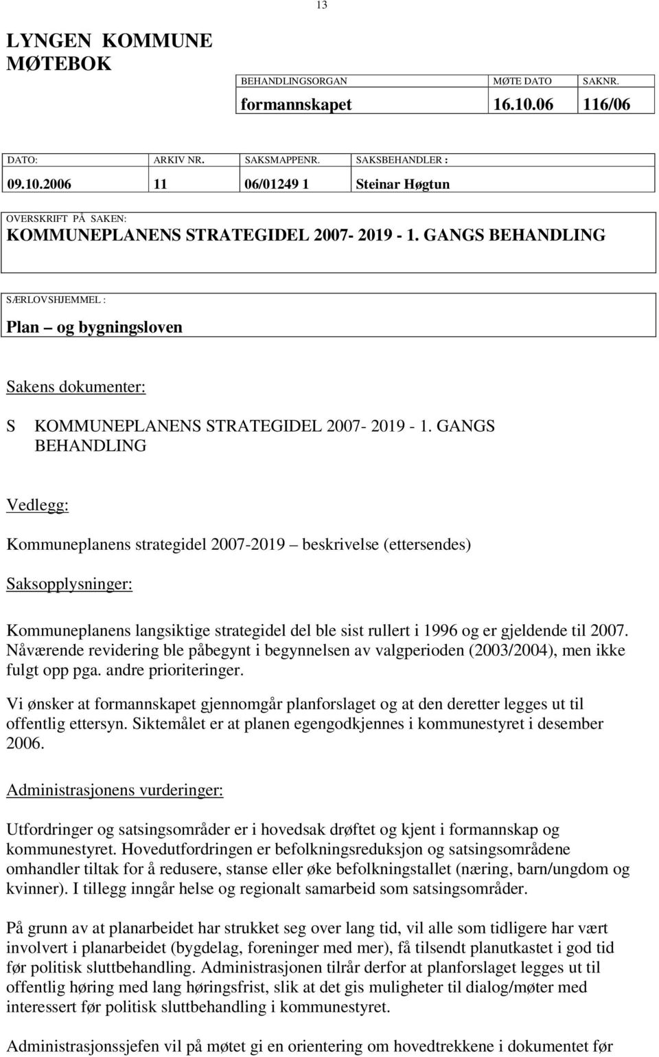 GANGS BEHANDLING Vedlegg: Kommuneplanens strategidel 2007-2019 beskrivelse (ettersendes) Saksopplysninger: Kommuneplanens langsiktige strategidel del ble sist rullert i 1996 og er gjeldende til 2007.