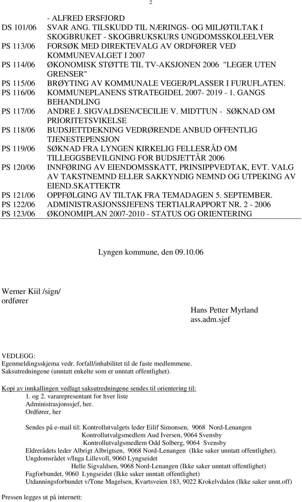 2006 "LEGER UTEN GRENSER" PS 115/06 BRØYTING AV KOMMUNALE VEGER/PLASSER I FURUFLATEN. PS 116/06 KOMMUNEPLANENS STRATEGIDEL 2007-2019 - 1. GANGS BEHANDLING PS 117/06 ANDRE J. SIGVALDSEN/CECILIE V.