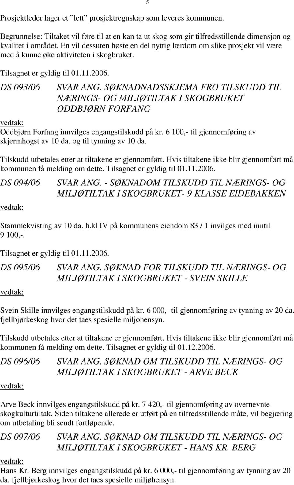 SØKNADNADSSKJEMA FRO TILSKUDD TIL NÆRINGS- OG MILJØTILTAK I SKOGBRUKET ODDBJØRN FORFANG Oddbjørn Forfang innvilges engangstilskudd på kr. 6 100,- til gjennomføring av skjermhogst av 10 da.