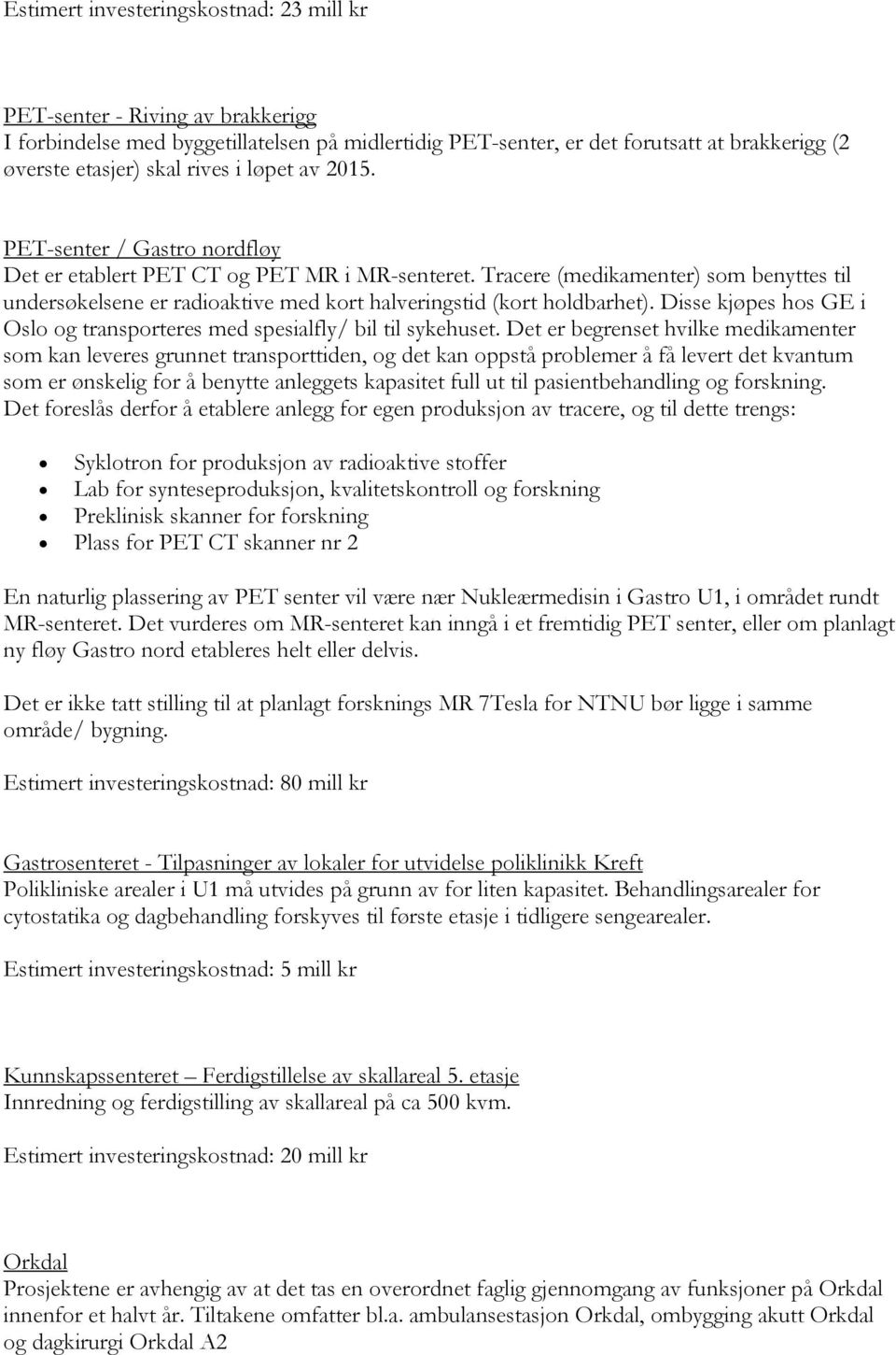 Tracere (medikamenter) som benyttes til undersøkelsene er radioaktive med kort halveringstid (kort holdbarhet). Disse kjøpes hos GE i Oslo og transporteres med spesialfly/ bil til sykehuset.