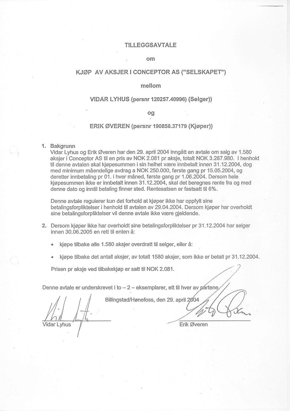 I henhold til denne avtalen skal kjopesummen i sin helhet vare innbetalt innen 31.12.2004, d med minimum mdendelige avdrag a NOK 250.000, ferste gang pr 15.05.2004, deretter innbetaling pr 01.