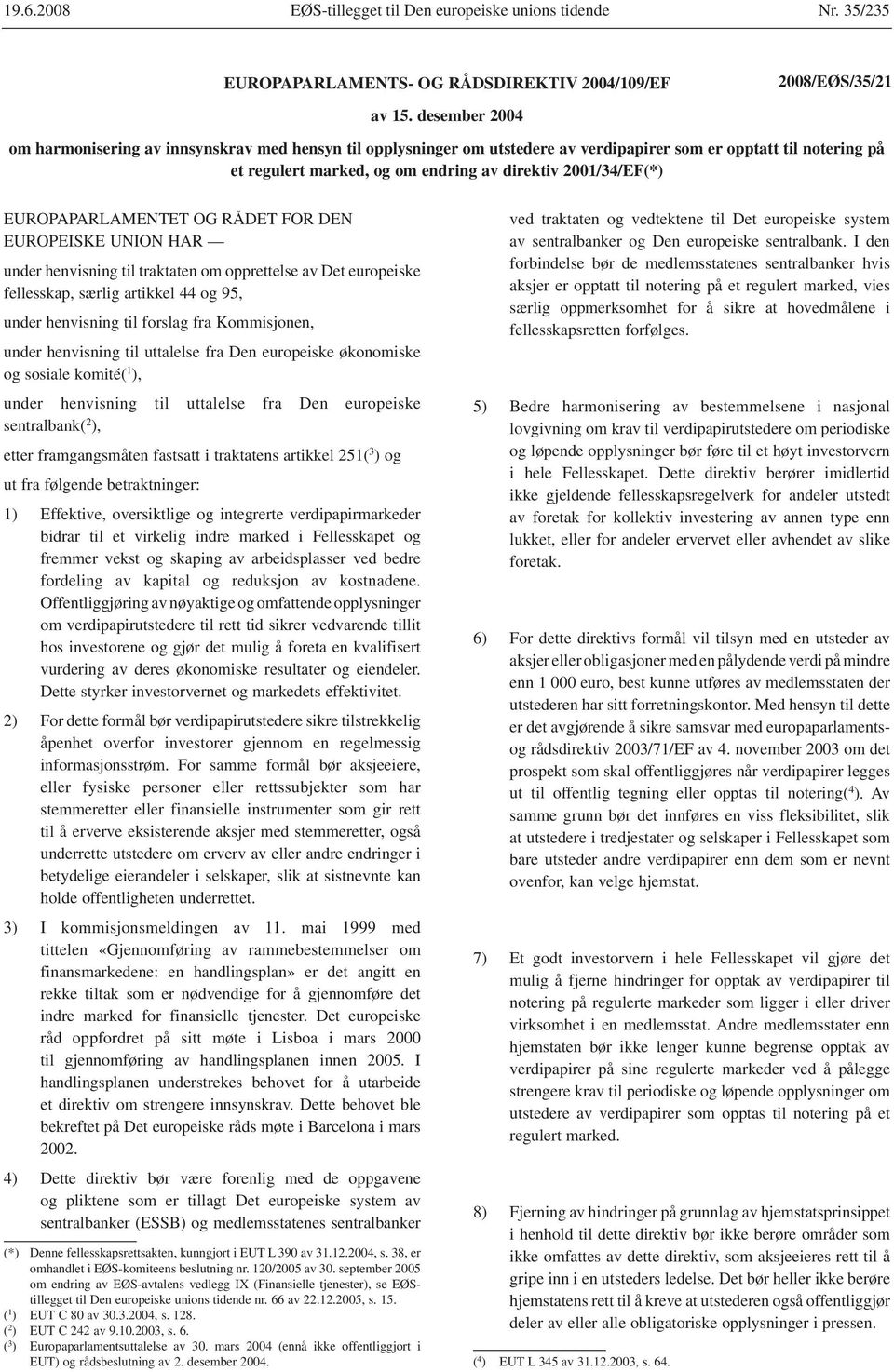 EUROPAPARLAMENTET OG RÅDET FOR DEN EUROPEISKE UNION HAR under henvisning til traktaten om opprettelse av Det europeiske fellesskap, særlig artikkel 44 og 95, under henvisning til forslag fra