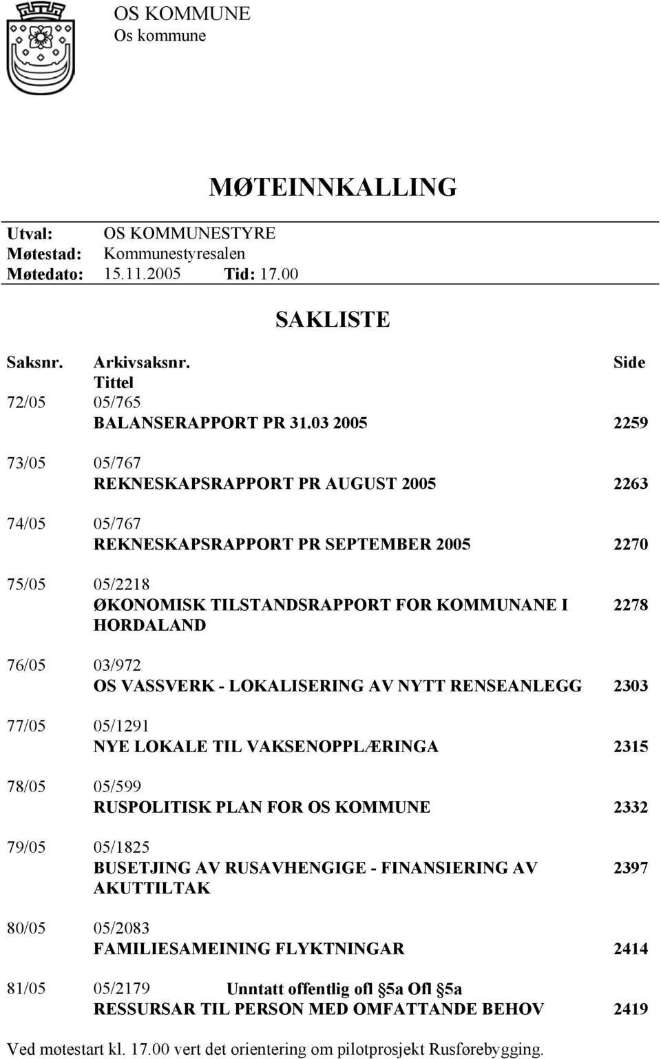 03/972 OS VASSVERK - LOKALISERING AV NYTT RENSEANLEGG 2303 77/05 05/1291 NYE LOKALE TIL VAKSENOPPLÆRINGA 2315 78/05 05/599 RUSPOLITISK PLAN FOR OS KOMMUNE 2332 79/05 05/1825 BUSETJING AV RUSAVHENGIGE