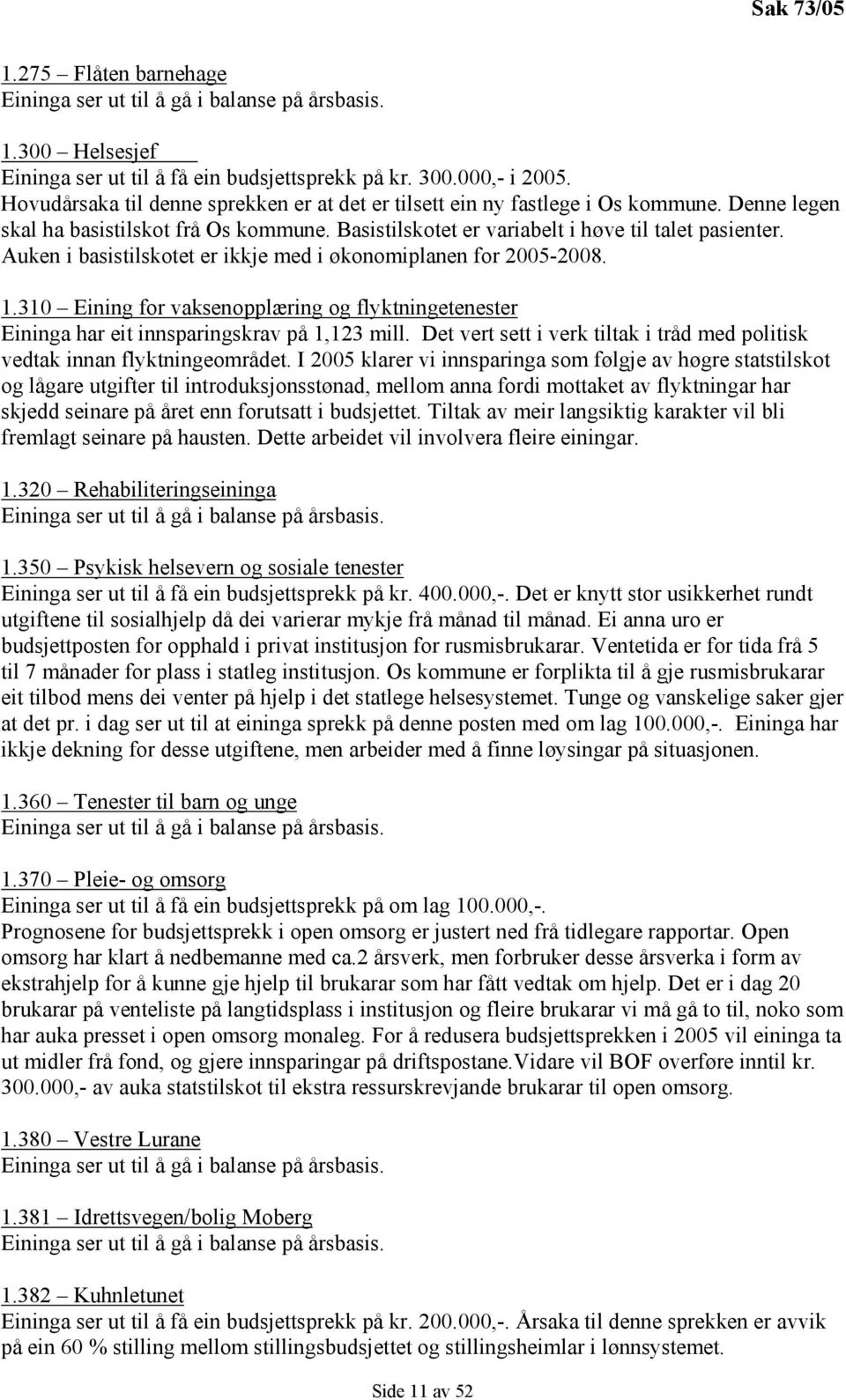 310 Eining for vaksenopplæring og flyktningetenester Eininga har eit innsparingskrav på 1,123 mill. Det vert sett i verk tiltak i tråd med politisk vedtak innan flyktningeområdet.