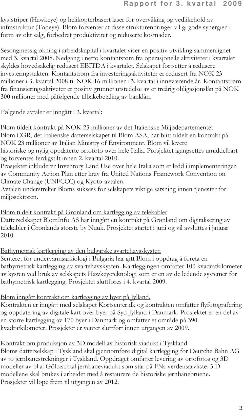 Sesongmessig økning i arbeidskapital i kvartalet viser en positiv utvikling sammenlignet med 3. kvartal 2008.