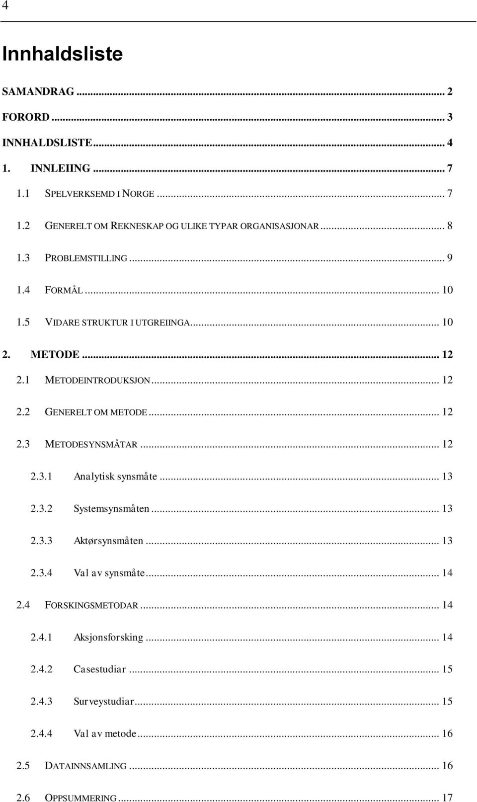 .. 12 2.3.1 Analytisk synsmåte... 13 2.3.2 Systemsynsmåten... 13 2.3.3 Aktørsynsmåten... 13 2.3.4 Val av synsmåte... 14 2.4 FORSKINGSMETODAR... 14 2.4.1 Aksjonsforsking.