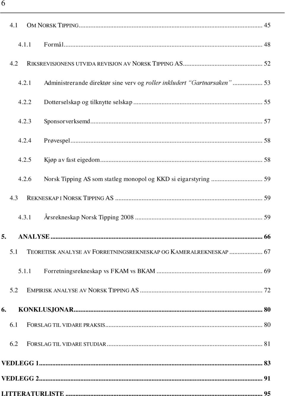 .. 59 5. ANALYSE... 66 5.1 TEORETISK ANALYSE AV FORRETNINGSREKNESKAP OG KAMERALREKNESKAP... 67 5.1.1 Forretningsrekneskap vs FKAM vs BKAM... 69 5.2 EMPIRISK ANALYSE AV NORSK TIPPING AS... 72 6.