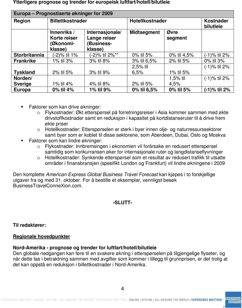 6,5% 2% til 5% 0% til 3% 2,5% til (-1)% til 2% Tyskland 2% til 5% 3% til 9% 6,5% 1% til 5% Norden/ 1,5% til (-1)% til 2% Sverige 1% til 4% 4% til 8% 2% til 5% 4,5% Europa 0% til 4% 1% til 9% 0% til