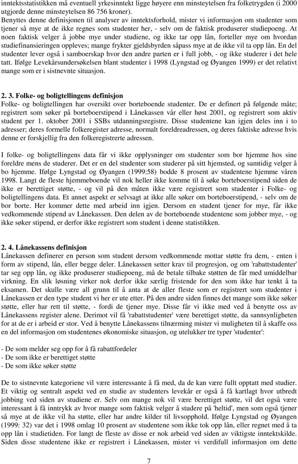 At noen faktisk velger å jobbe mye under studiene, og ikke tar opp lån, forteller mye om hvordan studiefinansieringen oppleves; mange frykter gjeldsbyrden såpass mye at de ikke vil ta opp lån.