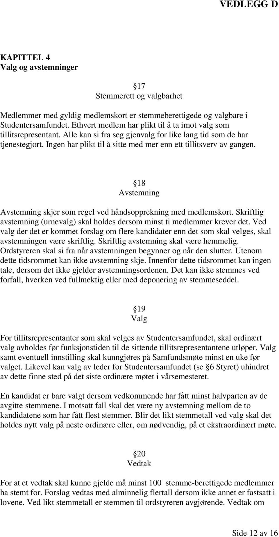 Ingen har plikt til å sitte med mer enn ett tillitsverv av gangen. 18 Avstemning Avstemning skjer som regel ved håndsopprekning med medlemskort.