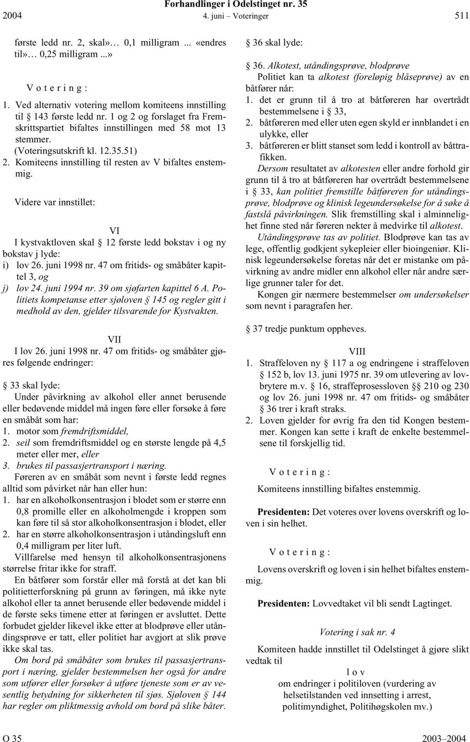 51) 2. Komiteens innstilling til resten av V bifaltes enstemmig. Videre var innstillet: VI I kystvaktloven skal 12 første ledd bokstav i og ny bokstav j lyde: i) lov 26. juni 1998 nr.