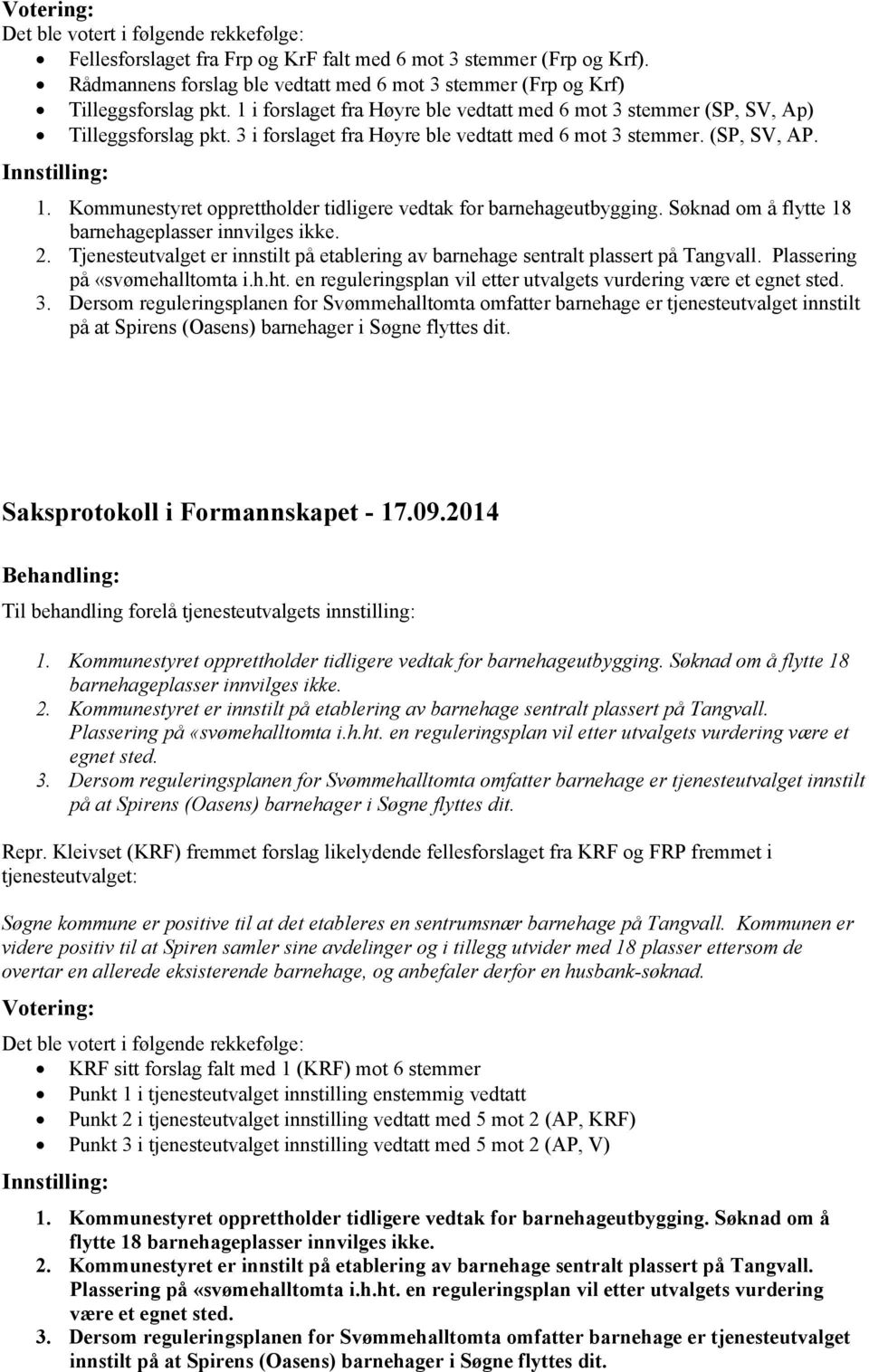 3 i forslaget fra Høyre ble vedtatt med 6 mot 3 stemmer. (SP, SV, AP. Innstilling: 1. Kommunestyret opprettholder tidligere vedtak for barnehageutbygging.