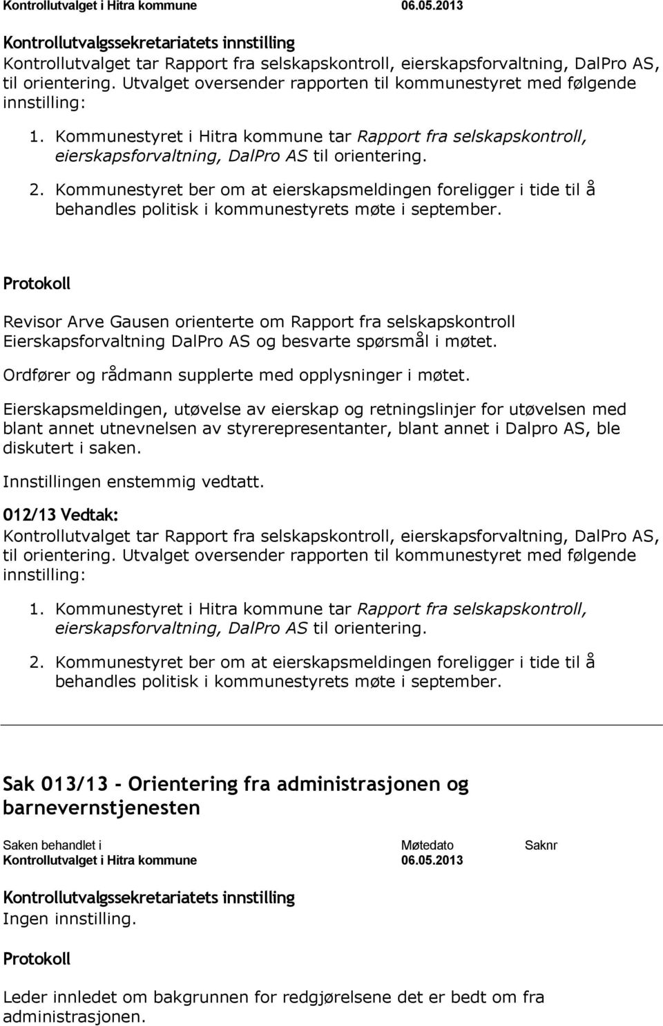 Kommunestyret ber om at eierskapsmeldingen foreligger i tide til å behandles politisk i kommunestyrets møte i september.