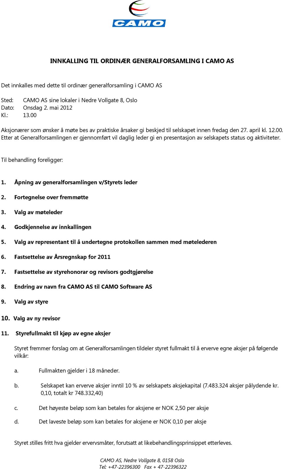 Til behandling foreligger: 1. Åpning av generalforsamlingen v/styrets leder 2. Fortegnelse over fremmøtte 3. Valg av møteleder 4. Godkjennelse av innkallingen 5.