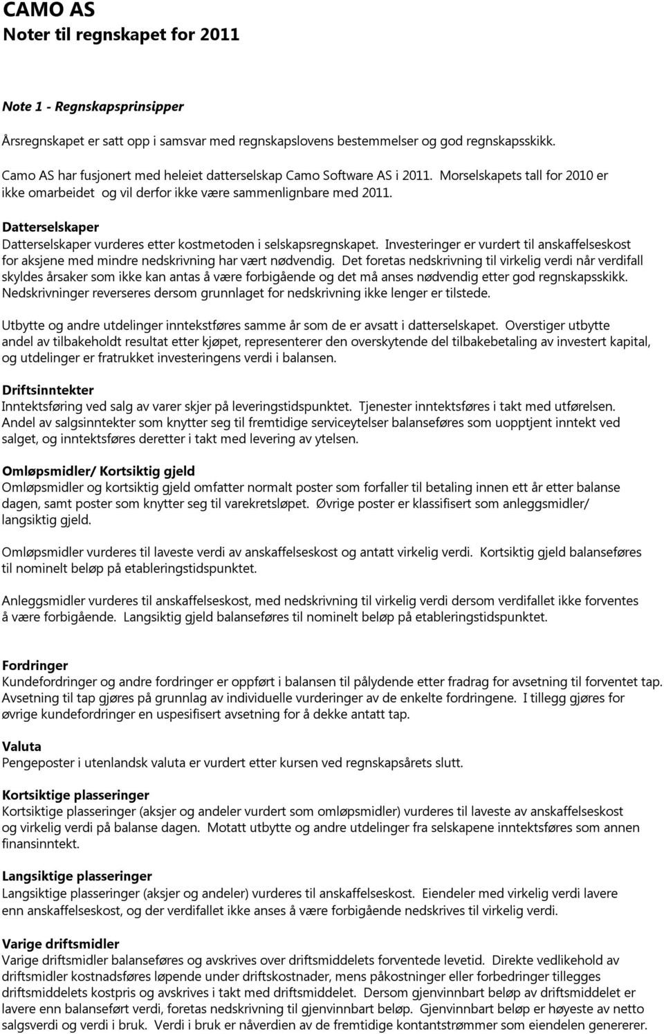 Datterselskaper Datterselskaper vurderes etter kostmetoden i selskapsregnskapet. Investeringer er vurdert til anskaffelseskost for aksjene med mindre nedskrivning har vært nødvendig.