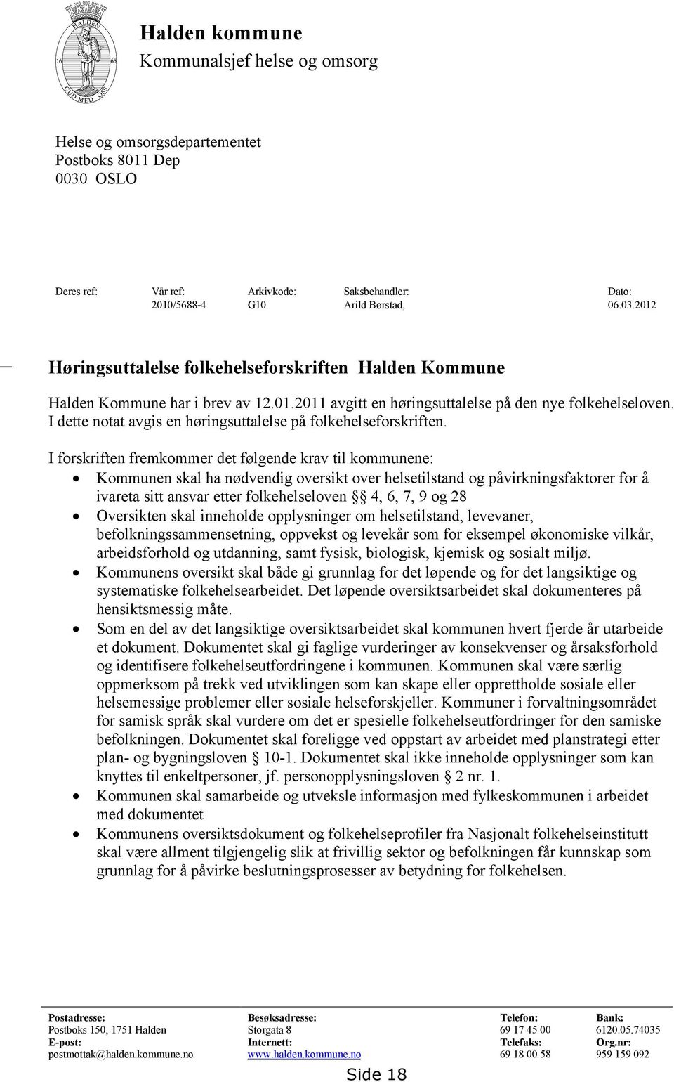 I forskriften fremkommer det følgende krav til kommunene: Kommunen skal ha nødvendig oversikt over helsetilstand og påvirkningsfaktorer for å ivareta sitt ansvar etter folkehelseloven 4, 6, 7, 9 og