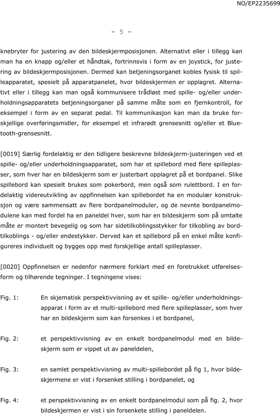 Dermed kan betjeningsorganet kobles fysisk til spilleapparatet, spesielt på apparatpanelet, hvor bildeskjermen er opplagret.