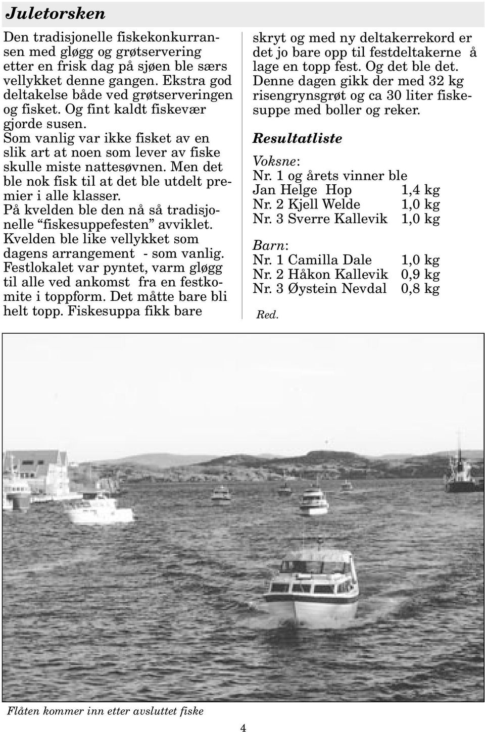 På kvelden ble den nå så tradisjonelle fiskesuppefesten avviklet. Kvelden ble like vellykket som dagens arrangement - som vanlig.