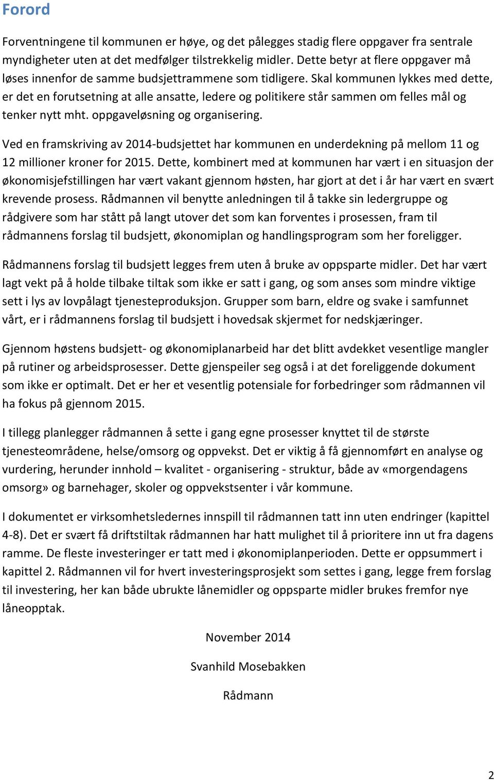 Skal kommunen lykkes med dette, er det en forutsetning at alle ansatte, ledere og politikere står sammen om felles mål og tenker nytt mht. oppgaveløsning og organisering.