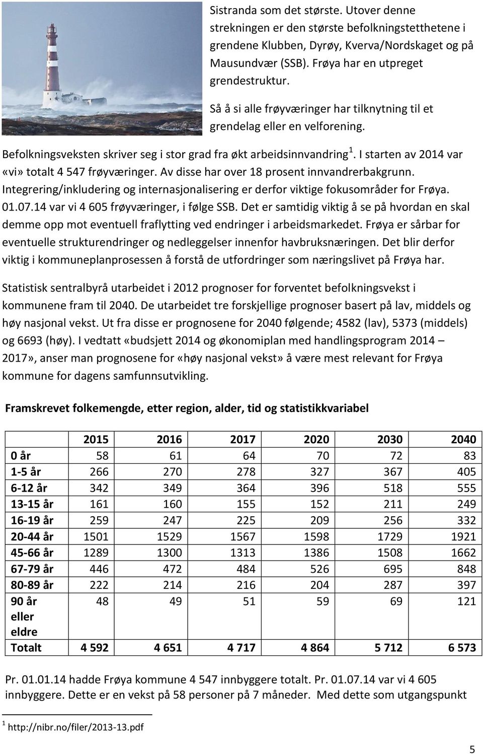 I starten av 2014 var «vi» totalt 4 547 frøyværinger. Av disse har over 18 prosent innvandrerbakgrunn. Integrering/inkludering og internasjonalisering er derfor viktige fokusområder for Frøya. 01.07.