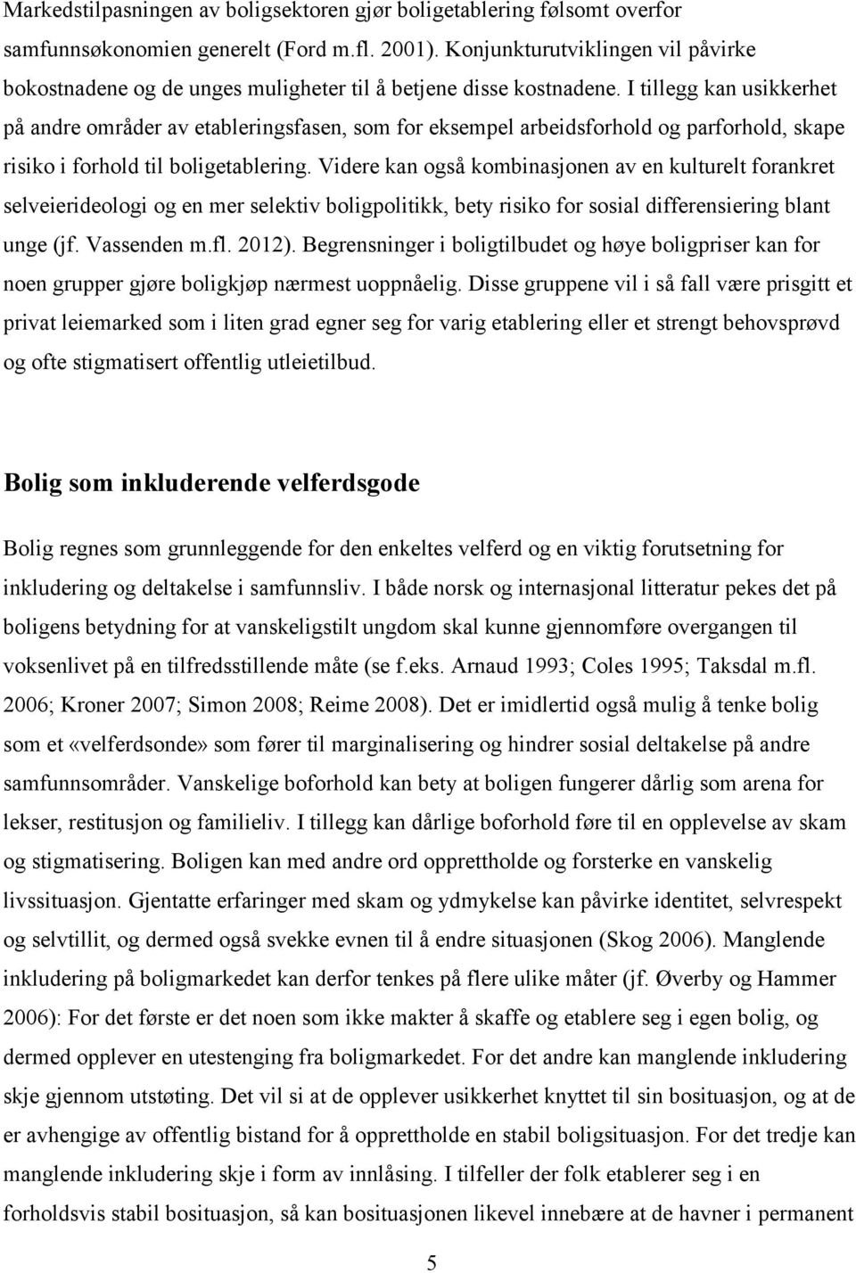 I tillegg kan usikkerhet på andre områder av etableringsfasen, som for eksempel arbeidsforhold og parforhold, skape risiko i forhold til boligetablering.