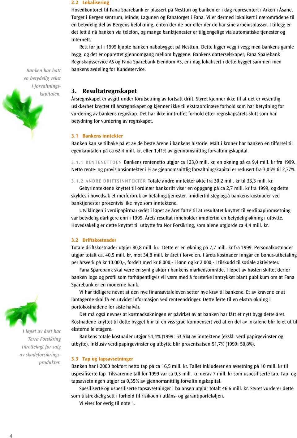 Vi er dermed lokalisert i nærområdene til en betydelig del av Bergens befolkning, enten der de bor eller der de har sine arbeidsplasser.