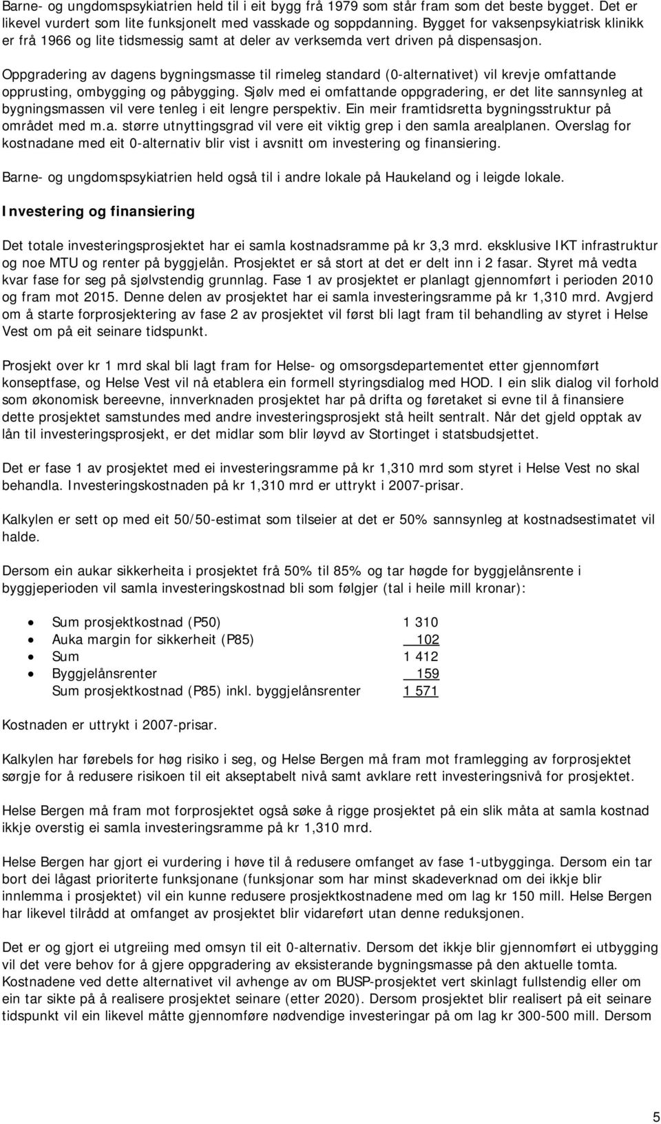 Oppgradering av dagens bygningsmasse til rimeleg standard (0-alternativet) vil krevje omfattande opprusting, ombygging og påbygging.