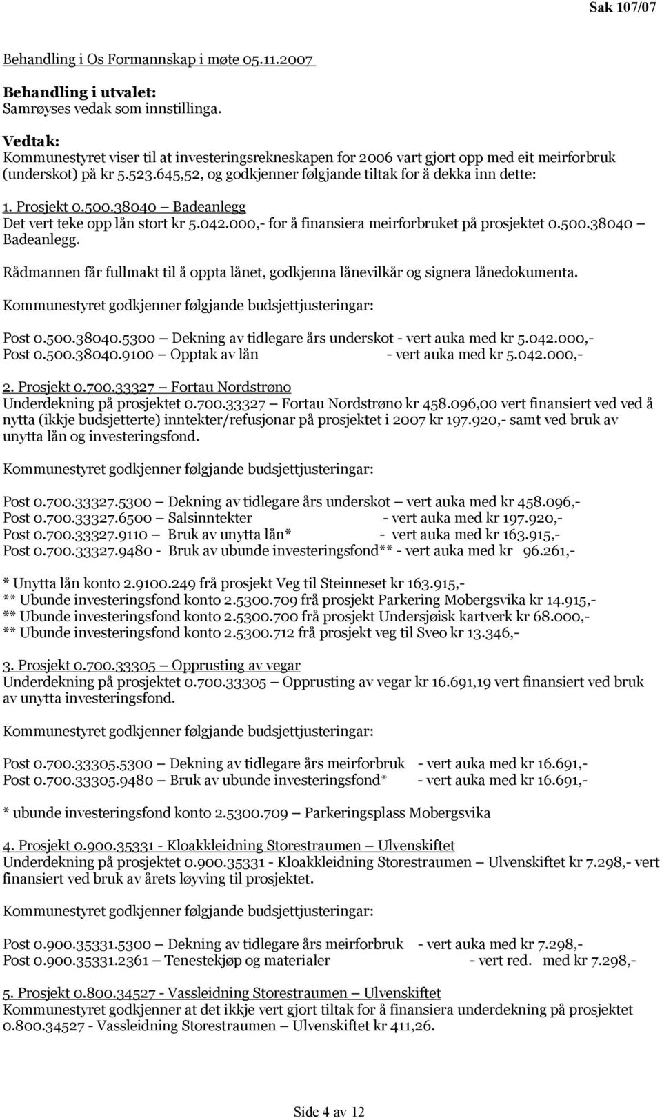 Prosjekt 0.500.38040 Badeanlegg Det vert teke opp lån stort kr 5.042.000,- for å finansiera meirforbruket på prosjektet 0.500.38040 Badeanlegg. Rådmannen får fullmakt til å oppta lånet, godkjenna lånevilkår og signera lånedokumenta.