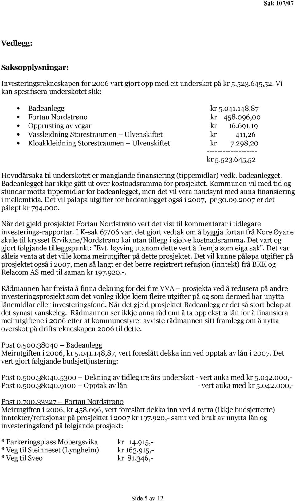 298,20 ------------------- kr 5.523.645,52 Hovudårsaka til underskotet er manglande finansiering (tippemidlar) vedk. badeanlegget. Badeanlegget har ikkje gått ut over kostnadsramma for prosjektet.