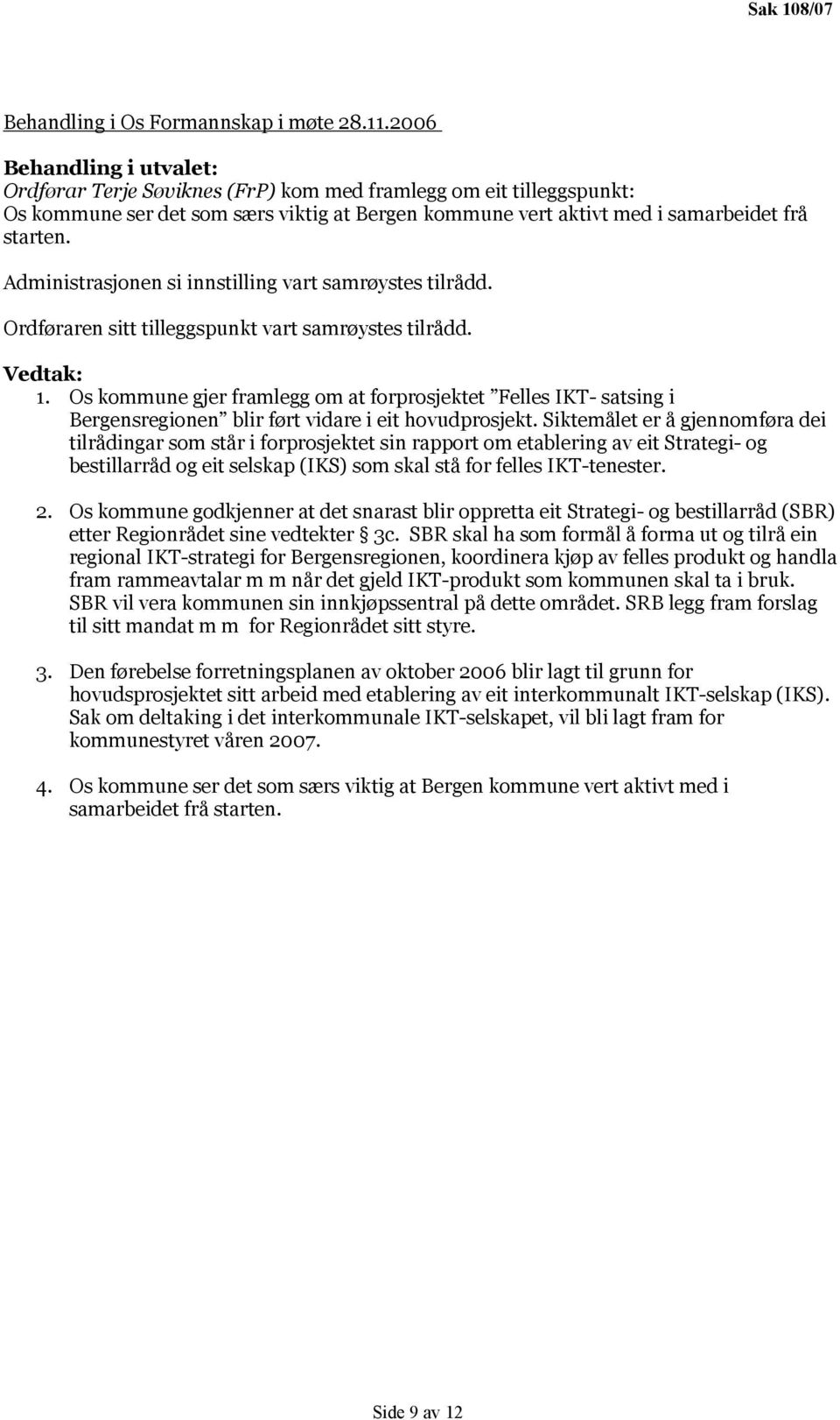 Administrasjonen si innstilling vart samrøystes tilrådd. Ordføraren sitt tilleggspunkt vart samrøystes tilrådd. Vedtak: 1.