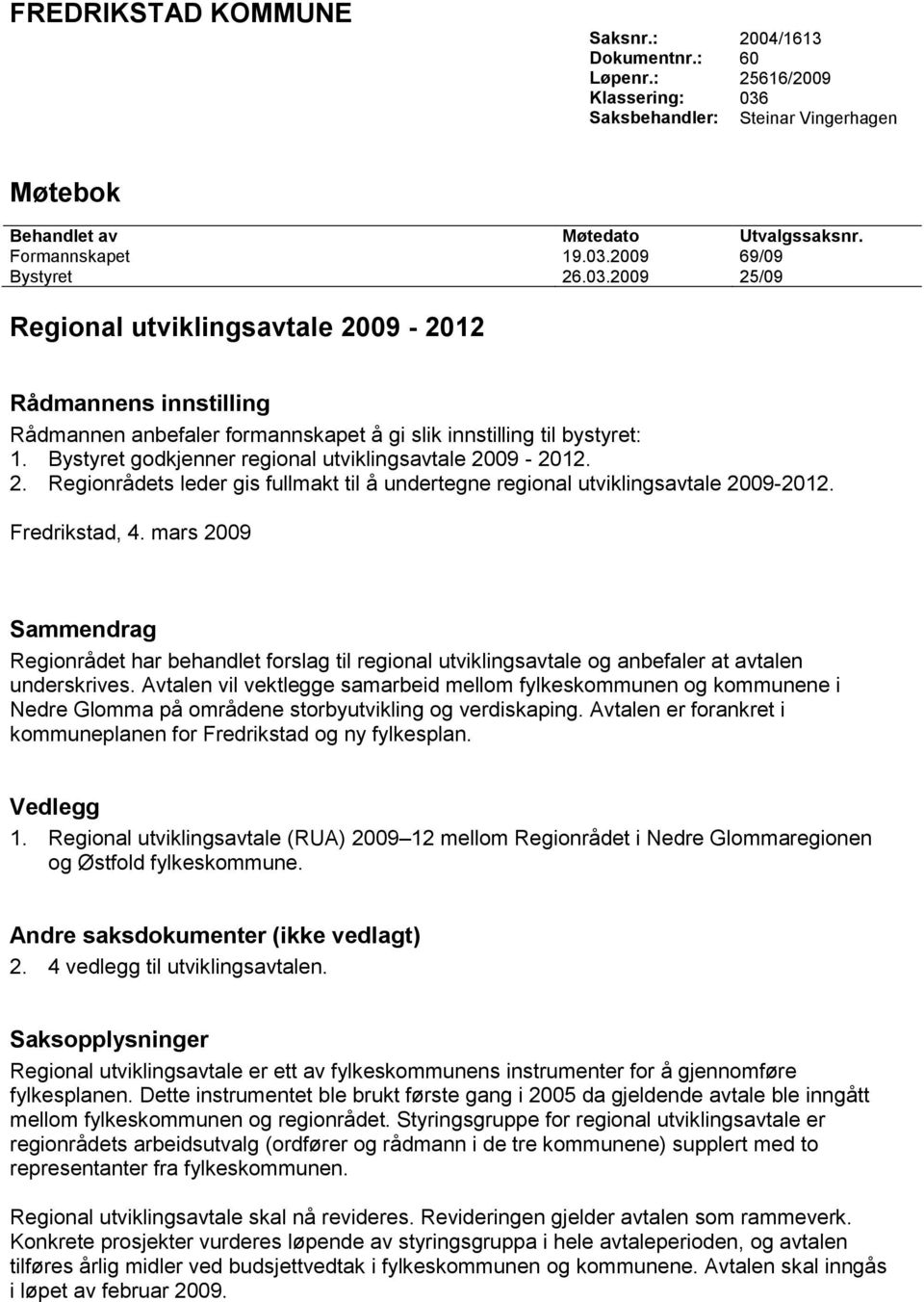 Bystyret godkjenner regional utviklingsavtale 2009-2012. 2. Regionrådets leder gis fullmakt til å undertegne regional utviklingsavtale 2009-2012. Fredrikstad, 4.