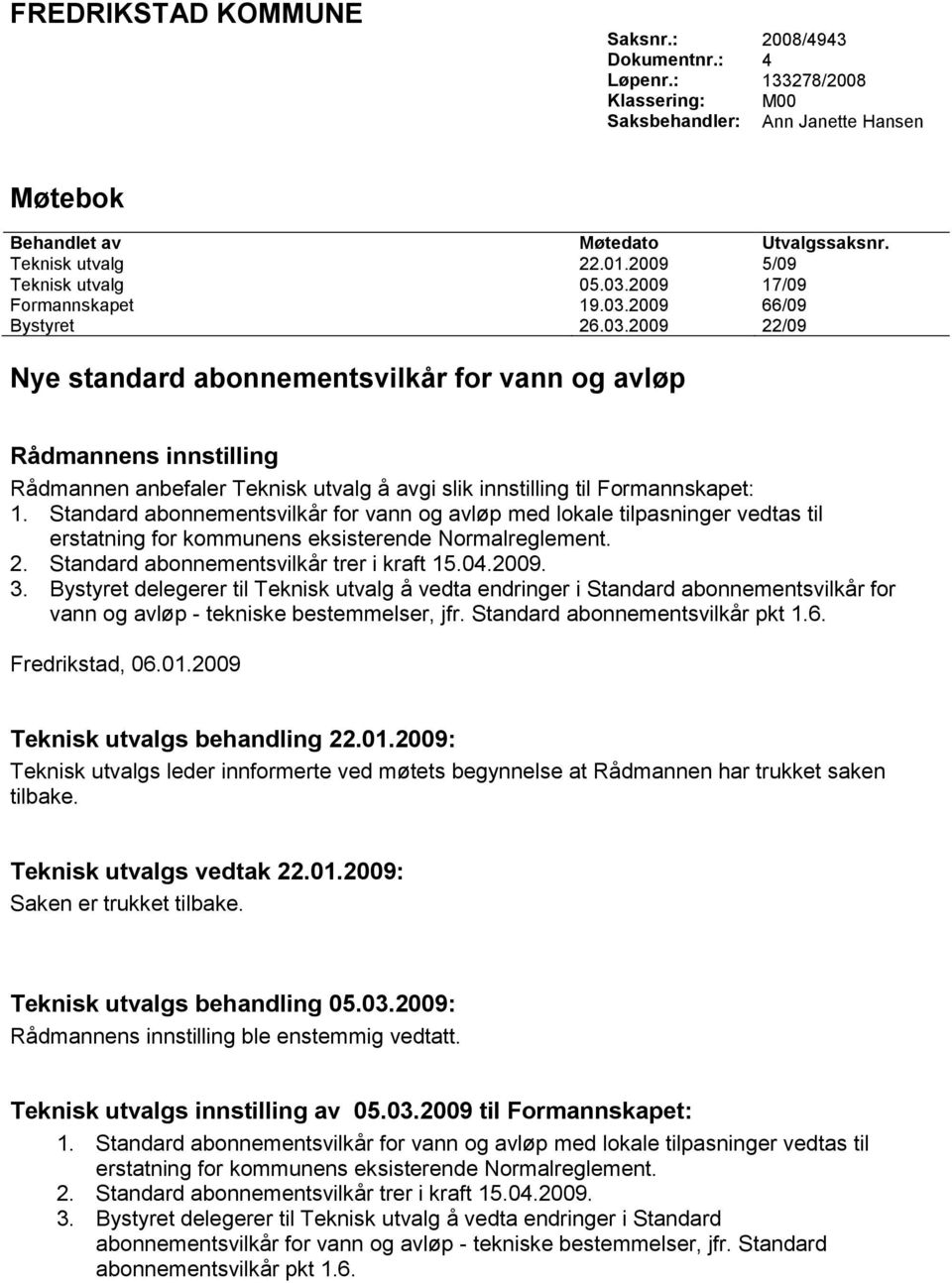 Standard abonnementsvilkår for vann og avløp med lokale tilpasninger vedtas til erstatning for kommunens eksisterende Normalreglement. 2. Standard abonnementsvilkår trer i kraft 15.04.2009. 3.