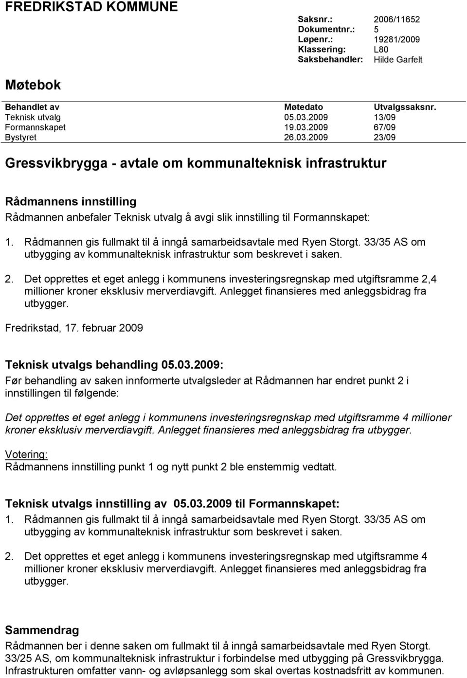 2009 67/09 Bystyret 26.03.2009 23/09 Gressvikbrygga - avtale om kommunalteknisk infrastruktur Rådmannens innstilling Rådmannen anbefaler Teknisk utvalg å avgi slik innstilling til Formannskapet: 1.