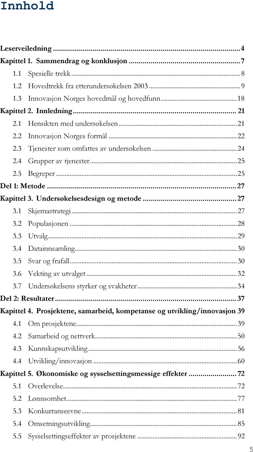 .. 27 Kapittel 3. Undersøkelsesdesign og metode... 27 3.1 Skjemastrategi...27 3.2 Populasjonen...28 3.3 Utvalg...29 3.4 Datainnsamling...30 3.5 Svar og frafall...30 3.6 Vekting av utvalget...32 3.