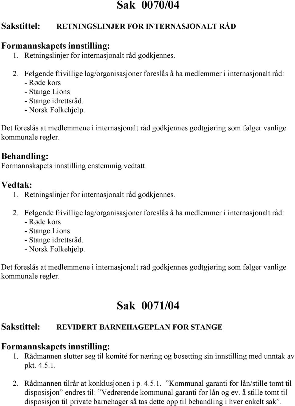 Det foreslås at medlemmene i internasjonalt råd godkjennes godtgjøring som følger vanlige kommunale regler. Formannskapets innstilling enstemmig vedtatt. 1.