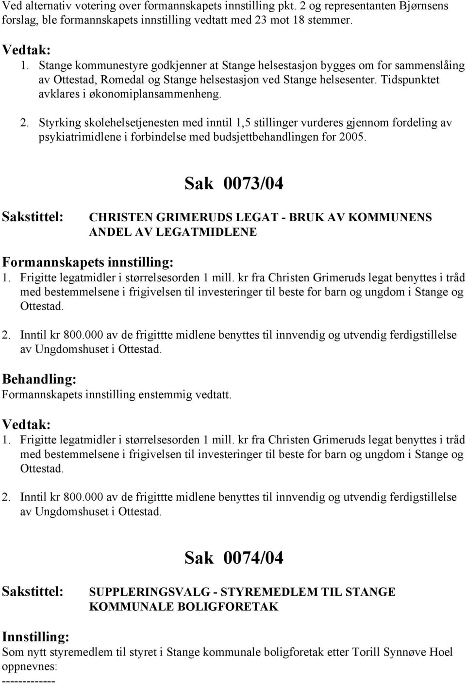 Tidspunktet avklares i økonomiplansammenheng. 2. Styrking skolehelsetjenesten med inntil 1,5 stillinger vurderes gjennom fordeling av psykiatrimidlene i forbindelse med budsjettbehandlingen for 2005.