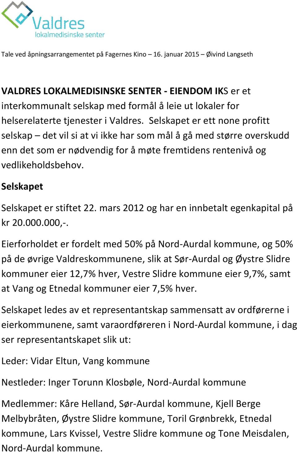 Selskapet er ett none profitt selskap det vil si at vi ikke har som mål å gå med større overskudd enn det som er nødvendig for å møte fremtidens rentenivå og vedlikeholdsbehov.