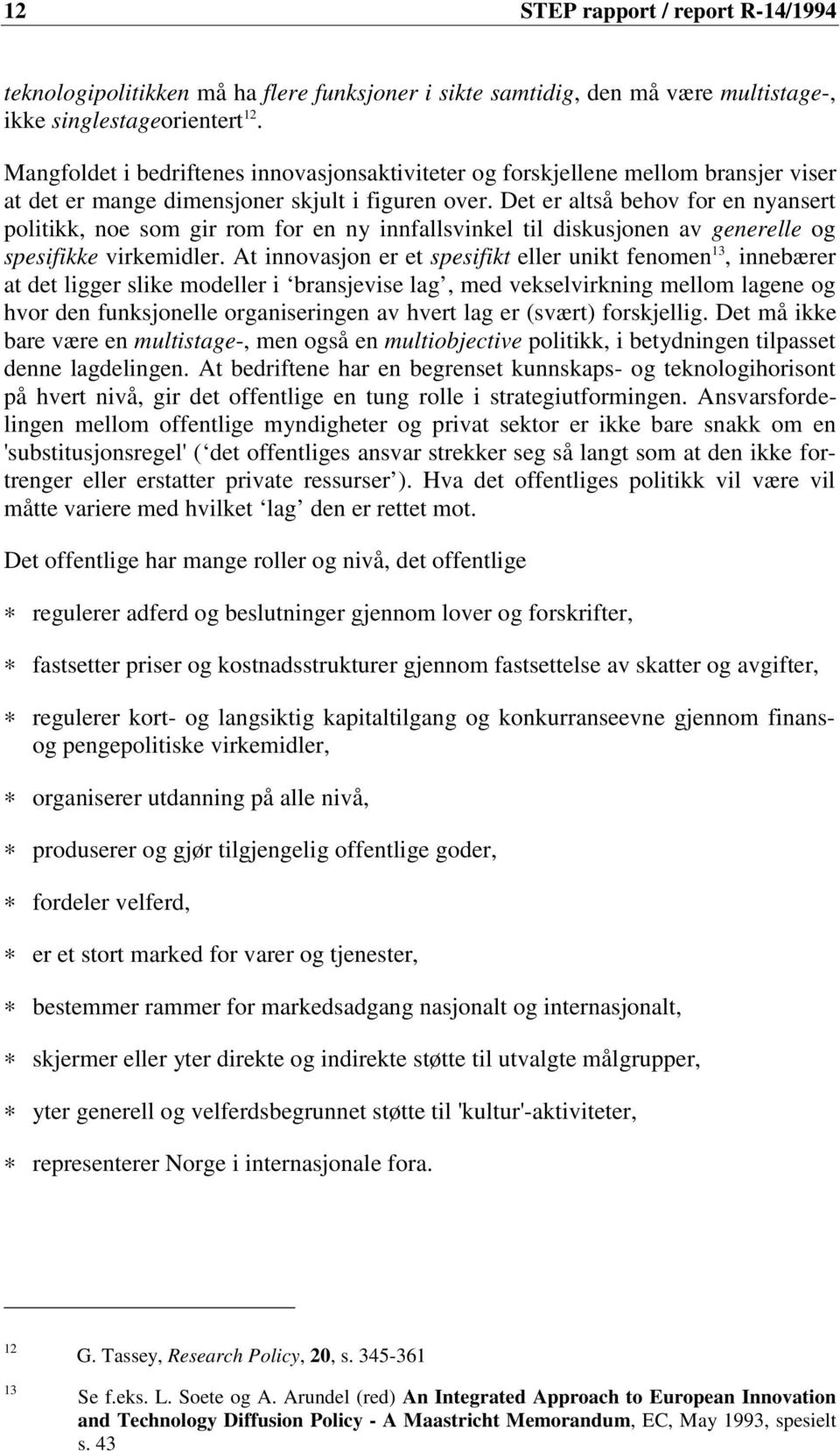 Det er altså behov for en nyansert politikk, noe som gir rom for en ny innfallsvinkel til diskusjonen av generelle og spesifikke virkemidler.