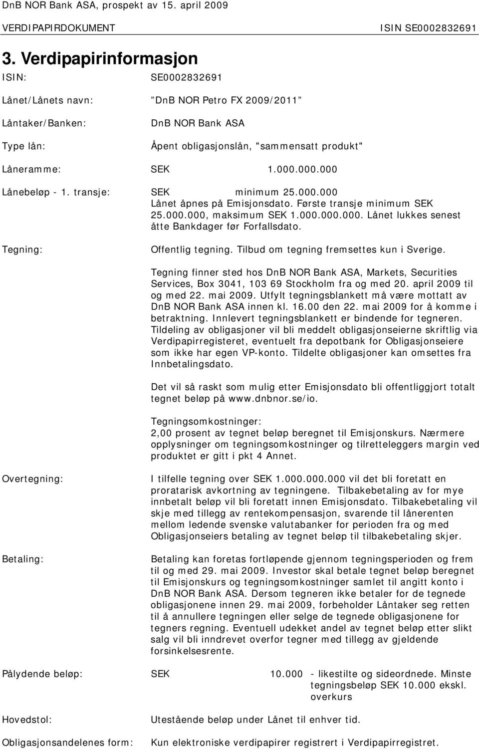 Tegning: Offentlig tegning. Tilbud om tegning fremsettes kun i Sverige. Tegning finner sted hos DnB NOR Bank ASA, Markets, Securities Services, Box 3041, 103 69 Stockholm fra og med 20.