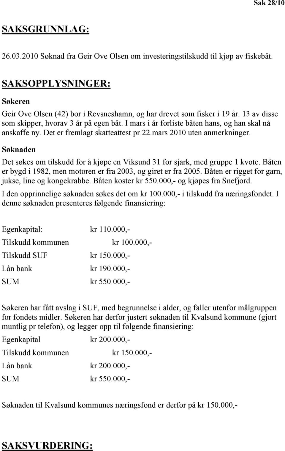 I mars i år forliste båten hans, og han skal nå anskaffe ny. Det er fremlagt skatteattest pr 22.mars 2010 uten anmerkninger.