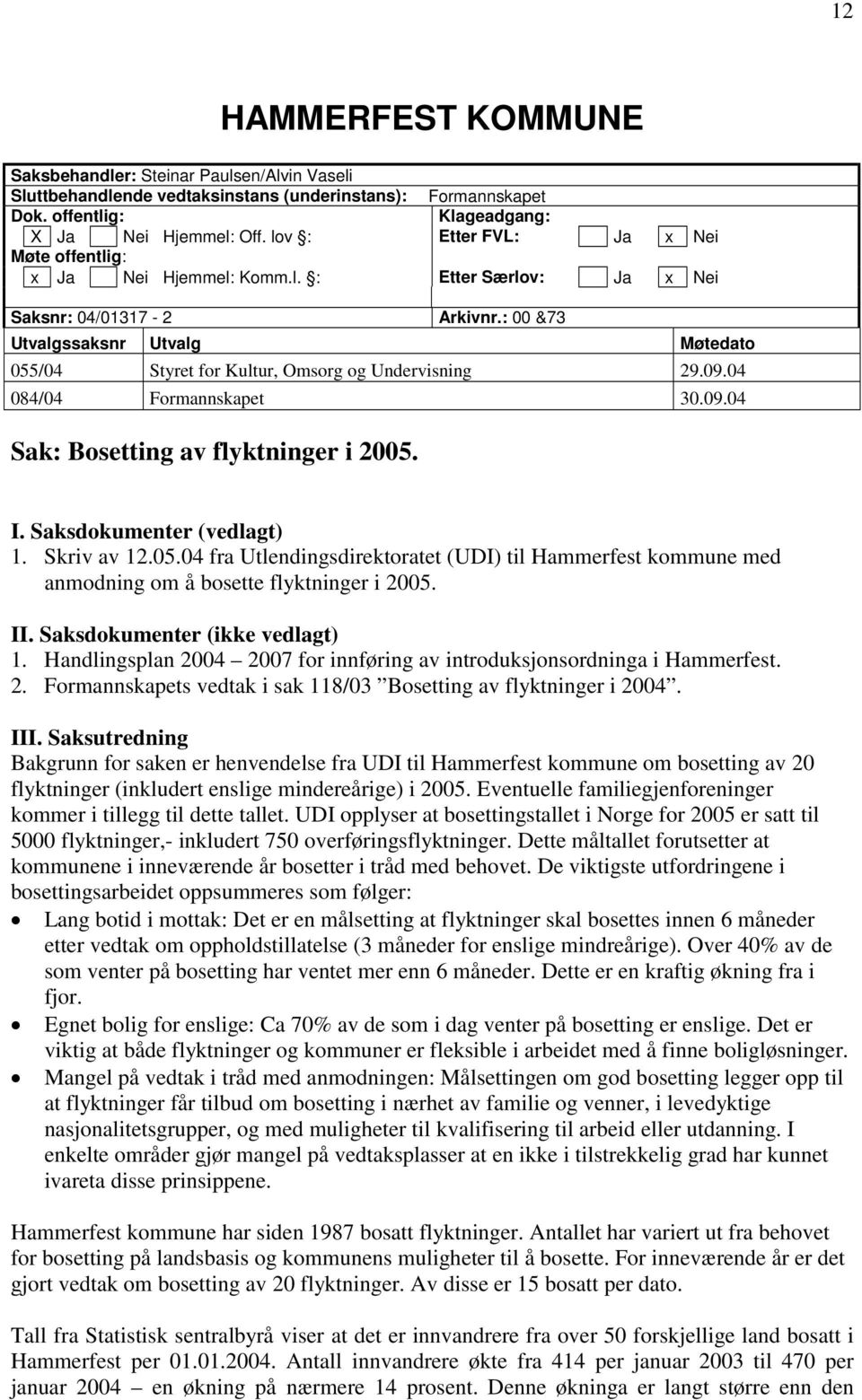 : 00 &73 Utvalgssaksnr Utvalg Møtedato 055/04 Styret for Kultur, Omsorg og Undervisning 29.09.04 084/04 Formannskapet 30.09.04 Sak: Bosetting av flyktninger i 2005. I. Saksdokumenter (vedlagt) 1.