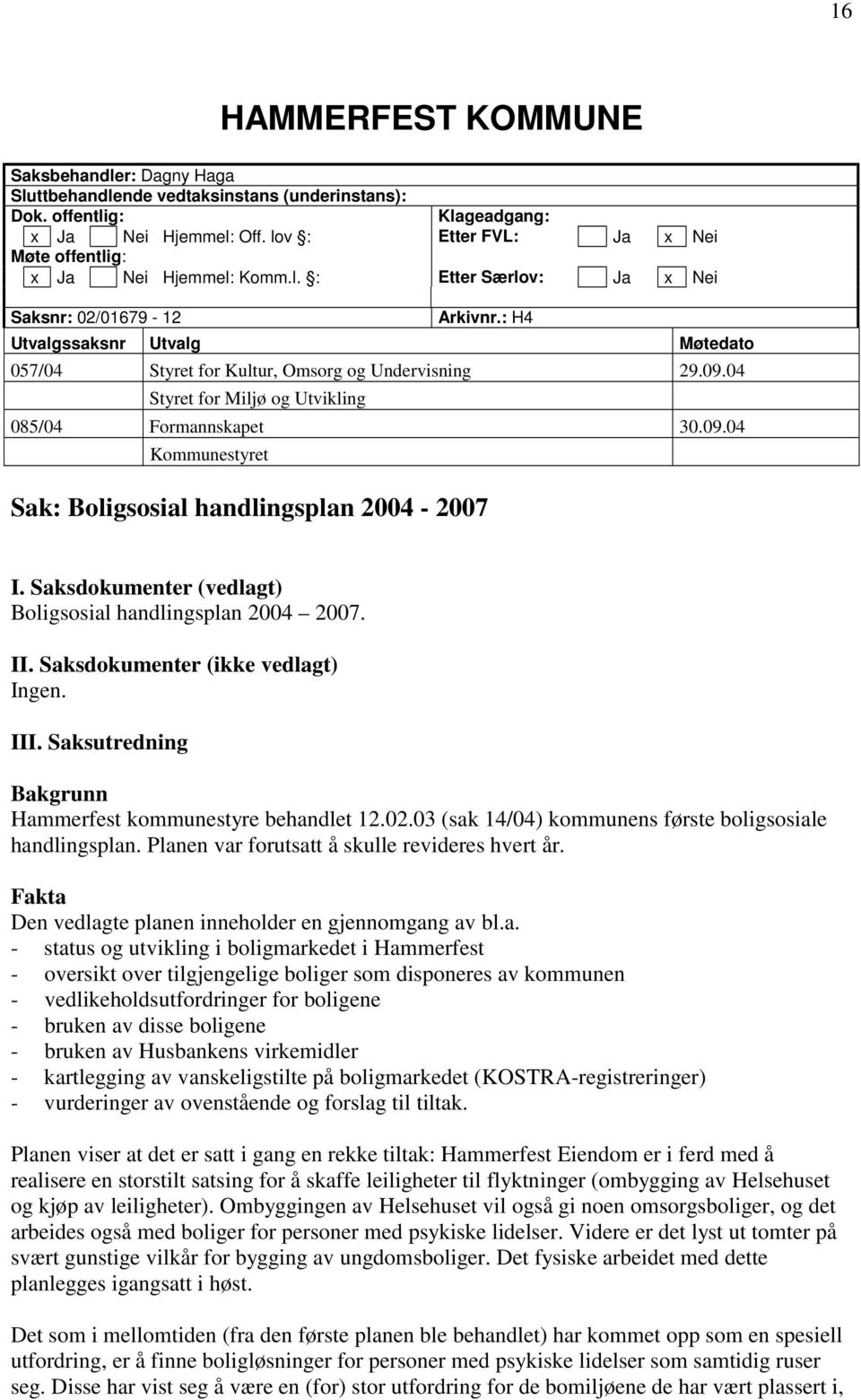 : H4 Utvalgssaksnr Utvalg Møtedato 057/04 Styret for Kultur, Omsorg og Undervisning 29.09.04 Styret for Miljø og Utvikling 085/04 Formannskapet 30.09.04 Kommunestyret Sak: Boligsosial handlingsplan 2004-2007 I.