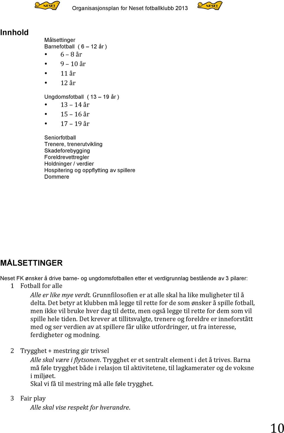 Fotball for alle Alle er like mye verdt. Grunnfilosofien er at alle skal ha like muligheter til å delta.